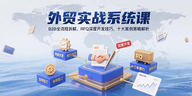 外贸实战系统课:B2B全流程拆解,RFQ深度开发技巧,十大案例策略解析网赚项目-副业赚钱-互联网创业-资源整合神马网赚