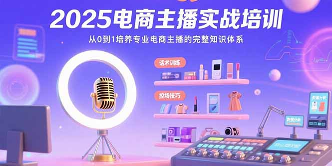 2025电商主播实战培训:从0到1培养专业电商主播的完整知识体系网赚项目-副业赚钱-互联网创业-资源整合神马网赚