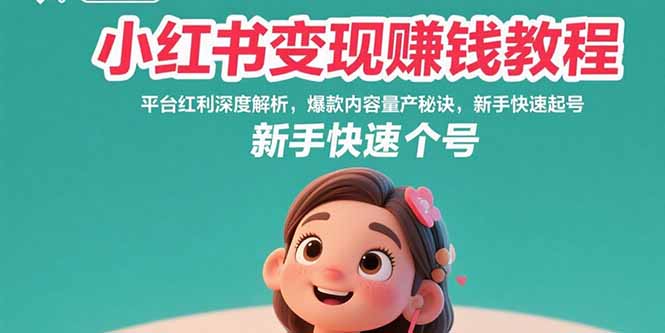 小红书变现赚钱教程:平台红利深度解析,爆款内容量产秘诀,新手快速起号网赚项目-副业赚钱-互联网创业-资源整合神马网赚
