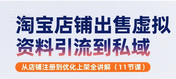 淘宝店铺出售虚拟资料引流到私域,从店铺注册到优化上架全讲解(11节课)网赚项目-副业赚钱-互联网创业-资源整合神马网赚