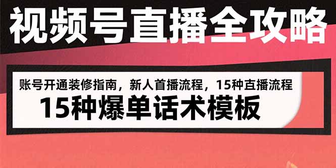 视频号直播全攻略:账号开通装修指南,新人首播流程,15种爆单话术模板网赚项目-副业赚钱-互联网创业-资源整合神马网赚