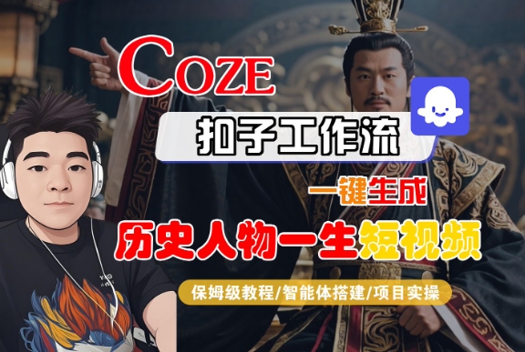 COZE扣子工作流一键生成历史人物一生短视频,保姆级教程-智能体搭建-项目实操网赚项目-副业赚钱-互联网创业-资源整合神马网赚
