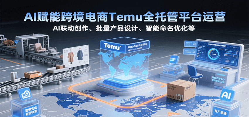 AI赋能跨境电商Temu全托管平台运营,AI联动创作、批量产品设计、智能命名优化等网赚项目-副业赚钱-互联网创业-资源整合神马网赚