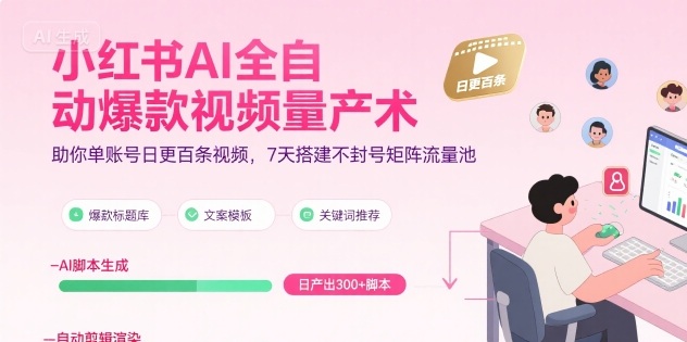 小红书AI全自动爆款视频量产术,助你单账号日更百条视频,7天搭建不封号矩阵流量池网赚项目-副业赚钱-互联网创业-资源整合神马网赚