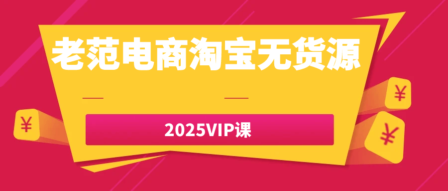 老范电商淘宝无货源2025VIP课网赚项目-副业赚钱-互联网创业-资源整合神马网赚