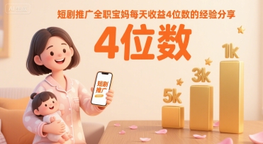 短剧推广全职宝妈每天收益4位数的经验分享网赚项目-副业赚钱-互联网创业-资源整合神马网赚