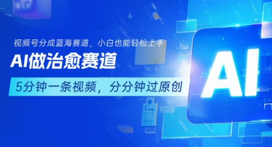 用AI做治愈赛道,结合视频号分成计划,小白也能轻松上手网赚项目-副业赚钱-互联网创业-资源整合神马网赚