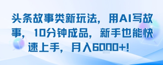 头条故事类新玩法,用AI写故事,10分钟成品,新手也能快速上手,月入6k+网赚项目-副业赚钱-互联网创业-资源整合神马网赚