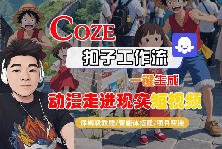 COZE扣子工作流一键生成,动漫走进现实短视频,保姆级教程-智能体搭建-项目实操网赚项目-副业赚钱-互联网创业-资源整合神马网赚