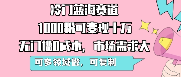 冷门蓝海赛道,1000粉可变现十W,无门槛0成本,市场需求大,可多领域做,可复制性强网赚项目-副业赚钱-互联网创业-资源整合神马网赚
