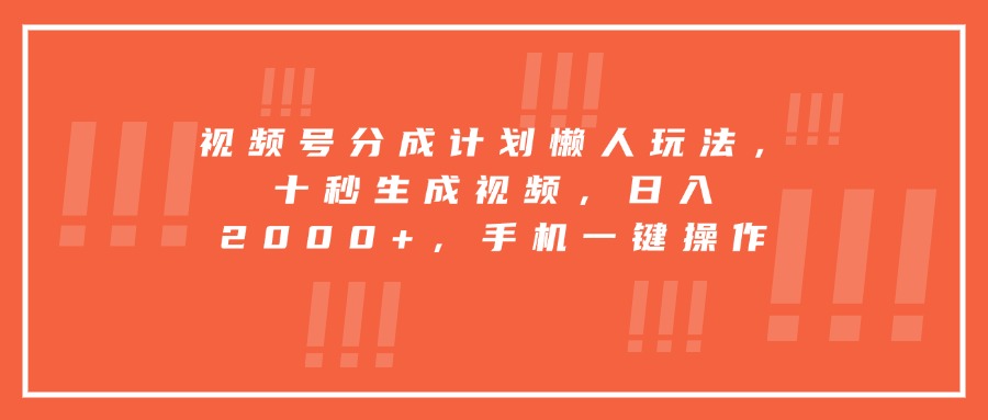 视频号分成计划懒人玩法,十秒生成视频,日入2000+,手机一键操作网赚项目-副业赚钱-互联网创业-资源整合神马网赚