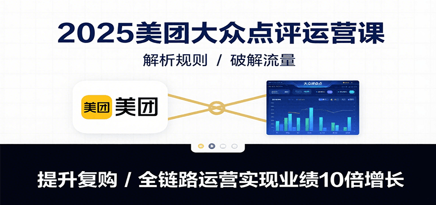 2025美团大众点评运营课：解析规则/破解流量/提升复购/全链路运营实现业绩10倍增长网赚项目-副业赚钱-互联网创业-资源整合神马网赚