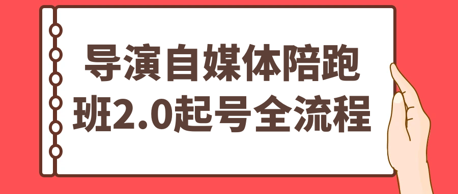 导演自媒体陪跑班2.0起号全流程网赚项目-副业赚钱-互联网创业-资源整合神马网赚