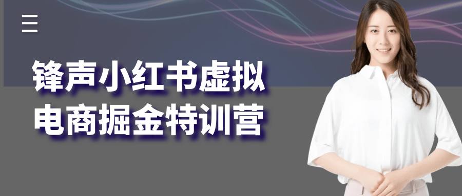 锋声小红书虚拟电商掘金特训营网赚项目-副业赚钱-互联网创业-资源整合神马网赚