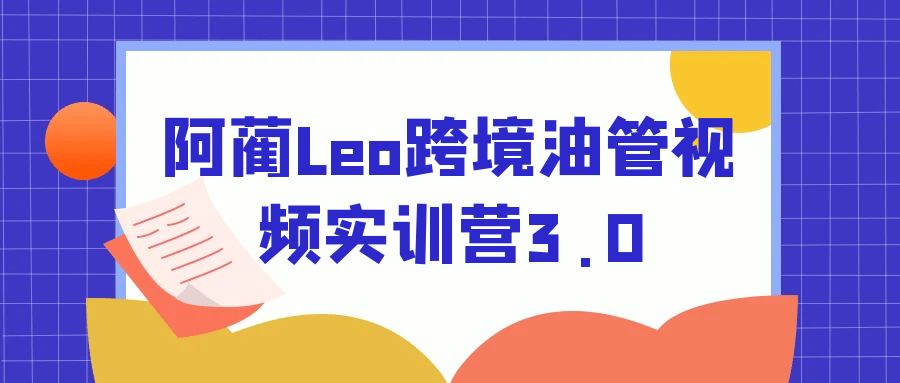 阿蔺Leo跨境油管视频实训营3.0网赚项目-副业赚钱-互联网创业-资源整合神马网赚