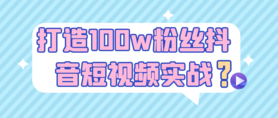 打造100w粉丝抖音短视频实战网赚项目-副业赚钱-互联网创业-资源整合神马网赚