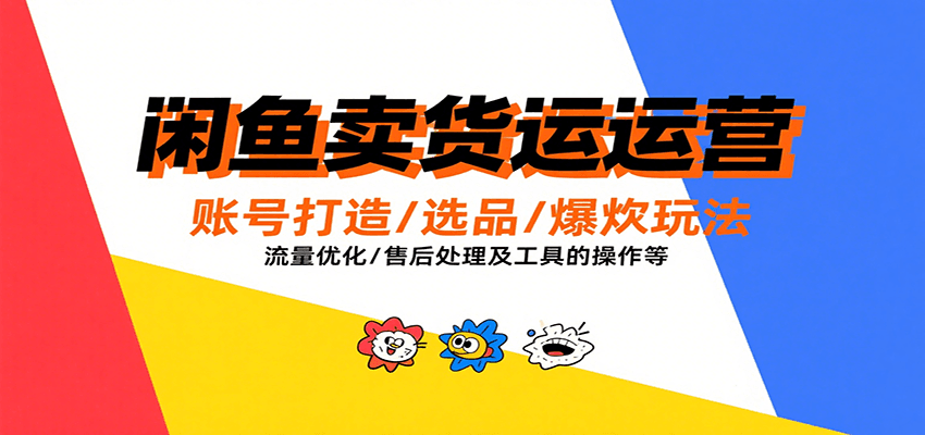 闲鱼卖货运营,账号打造/选品/爆款玩法/流量优化/售后处理及工具实操等网赚项目-副业赚钱-互联网创业-资源整合神马网赚