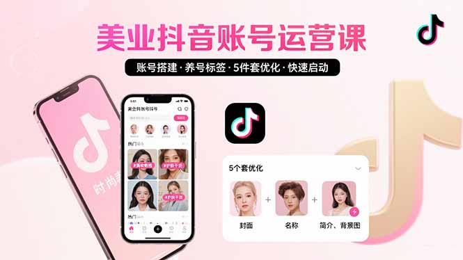 美业账号搭建,养号与标签设置,5件套优化,快速启动抖音运营网赚项目-副业赚钱-互联网创业-资源整合神马网赚