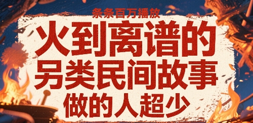 火到离谱的另类民间故事,条条百W播放,做的人超少网赚项目-副业赚钱-互联网创业-资源整合神马网赚