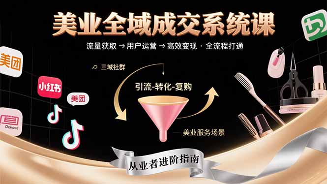美业全域成交系统课程:帮助美业从业者打通从流量获取到高效变现全流程网赚项目-副业赚钱-互联网创业-资源整合神马网赚