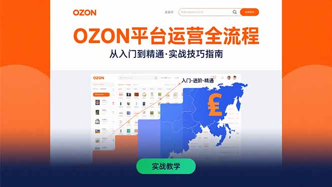 OZON平台运营全流程:快速掌握OZON从入门到精通的实战技巧网赚项目-副业赚钱-互联网创业-资源整合神马网赚