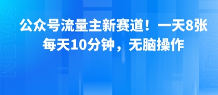 公众号流量主新赛道!一天8张,每天10分钟,无脑操作网赚项目-副业赚钱-互联网创业-资源整合神马网赚