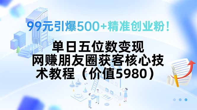 99元引爆500+精准创业粉!单日五位数变现,网赚朋友圈获客核心技术教程…网赚项目-副业赚钱-互联网创业-资源整合神马网赚