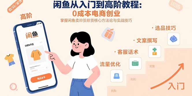 闲鱼从入门到高阶教程:0成本电商创业,掌握闲鱼卖货核心方法论与实战技巧网赚项目-副业赚钱-互联网创业-资源整合神马网赚