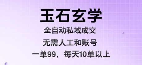 玉石玄学全自动私域成交,一单99每天十单以上,无需人工和矩阵账号,蓝海项目直接干网赚项目-副业赚钱-互联网创业-资源整合神马网赚