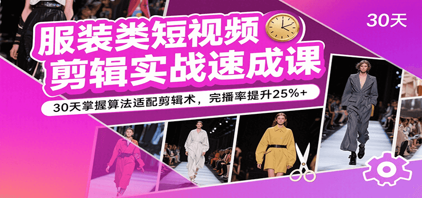 服装类短视频剪辑实战速成课,30天掌握算法适配剪辑术,完播率提升25%+网赚项目-副业赚钱-互联网创业-资源整合神马网赚