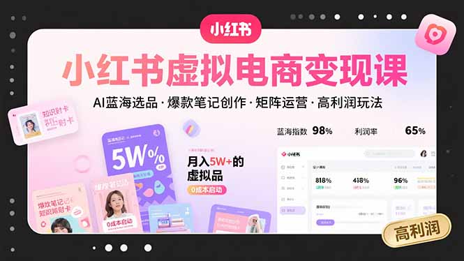小红书虚拟电商变现课，AI蓝海选品，爆款笔记创作，矩阵运营，高利润玩法网赚项目-副业赚钱-互联网创业-资源整合神马网赚