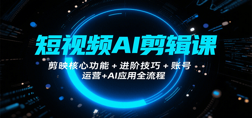短视频AI剪辑课,剪映核心功能+进阶技巧+账号运营+AI应用全流程网赚项目-副业赚钱-互联网创业-资源整合神马网赚