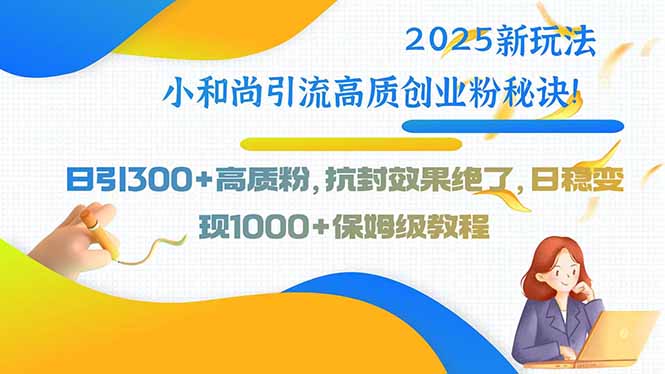 2025新玩法小和尚引流高质创业粉秘诀!日引300+高质粉,抗封效果绝了,…网赚项目-副业赚钱-互联网创业-资源整合神马网赚