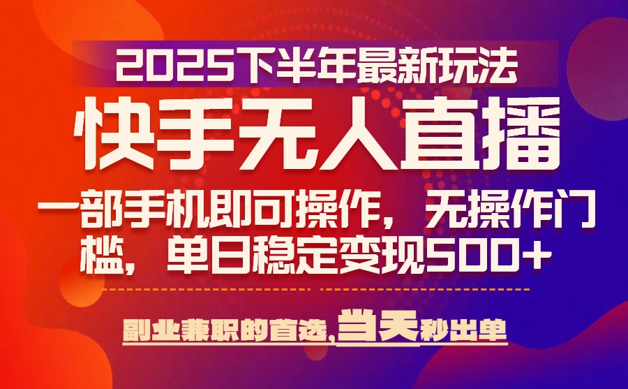 25年快手无人直播最新玩法,当天可出单,一部手机即可操作网赚项目-副业赚钱-互联网创业-资源整合神马网赚