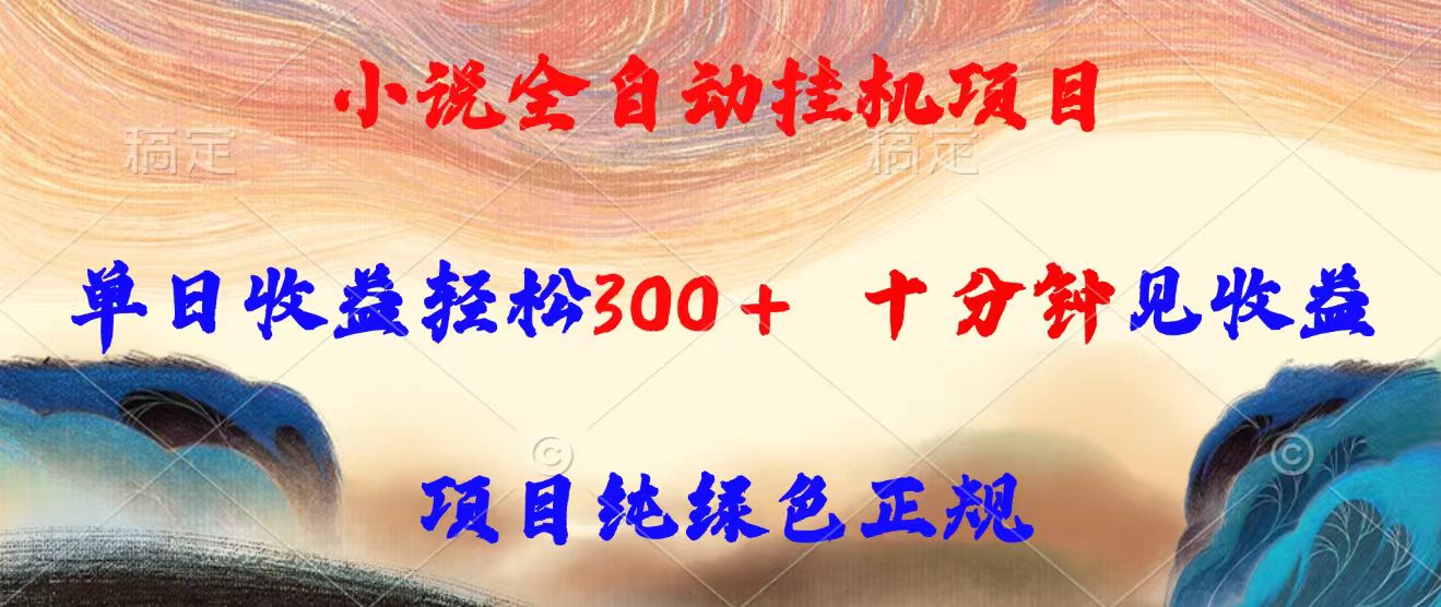 小说全自动挂机项目,单日收益轻松300,十分钟见收益,项目纯绿色正规网赚项目-副业赚钱-互联网创业-资源整合神马网赚