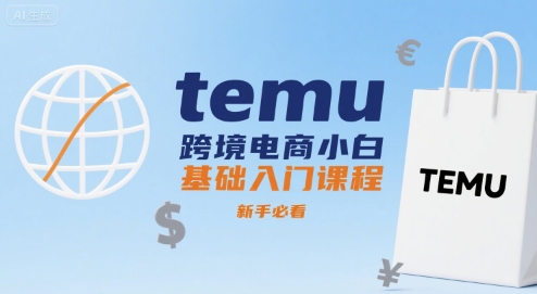 temu跨境电商小白基础入门课程,新手必看网赚项目-副业赚钱-互联网创业-资源整合神马网赚