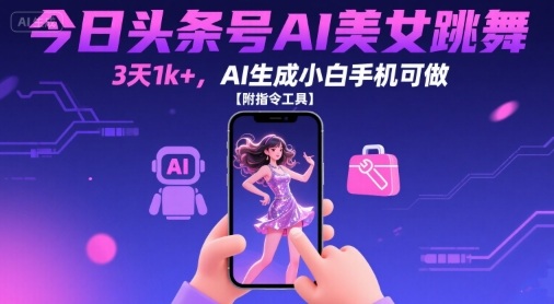 今日头条号AI美女跳舞，3天1k+，AI生成小白手机可做【附指令工具】网赚项目-副业赚钱-互联网创业-资源整合神马网赚