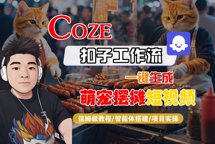 COZE扣子工作流一键生成萌宠摆摊短视频，保姆级教程-智能体搭建-项目实操网赚项目-副业赚钱-互联网创业-资源整合神马网赚