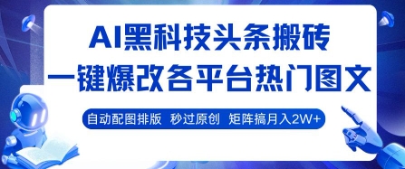 AI黑科技头条搬砖，一键爆改各平台热门图文 自动配图排版，秒过原创，矩阵搞月入2W+网赚项目-副业赚钱-互联网创业-资源整合神马网赚