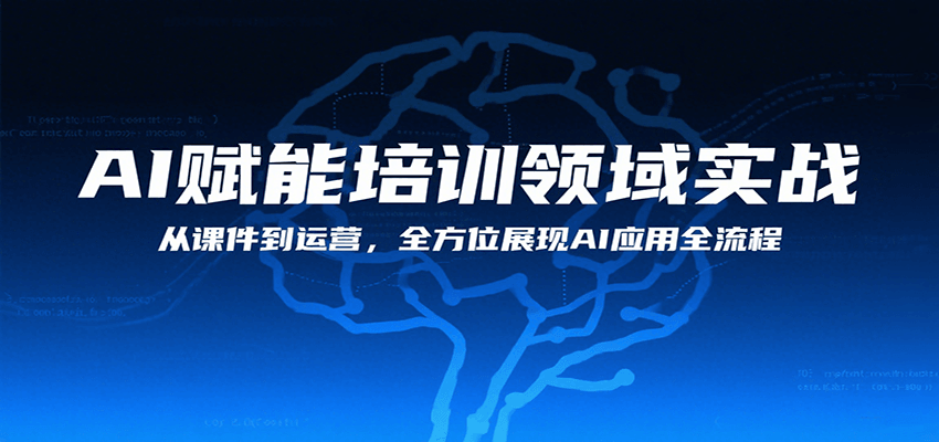 AI赋能培训领域实战，从课件到运营，全方位展现AI应用全流程网赚项目-副业赚钱-互联网创业-资源整合神马网赚