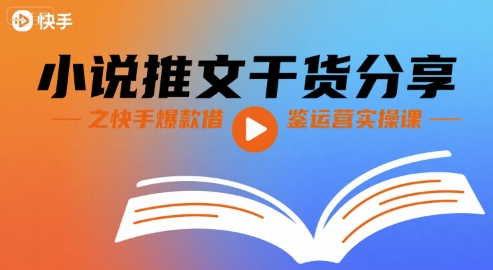 小说推文干货分享之快手爆款借鉴运营实操课网赚项目-副业赚钱-互联网创业-资源整合神马网赚