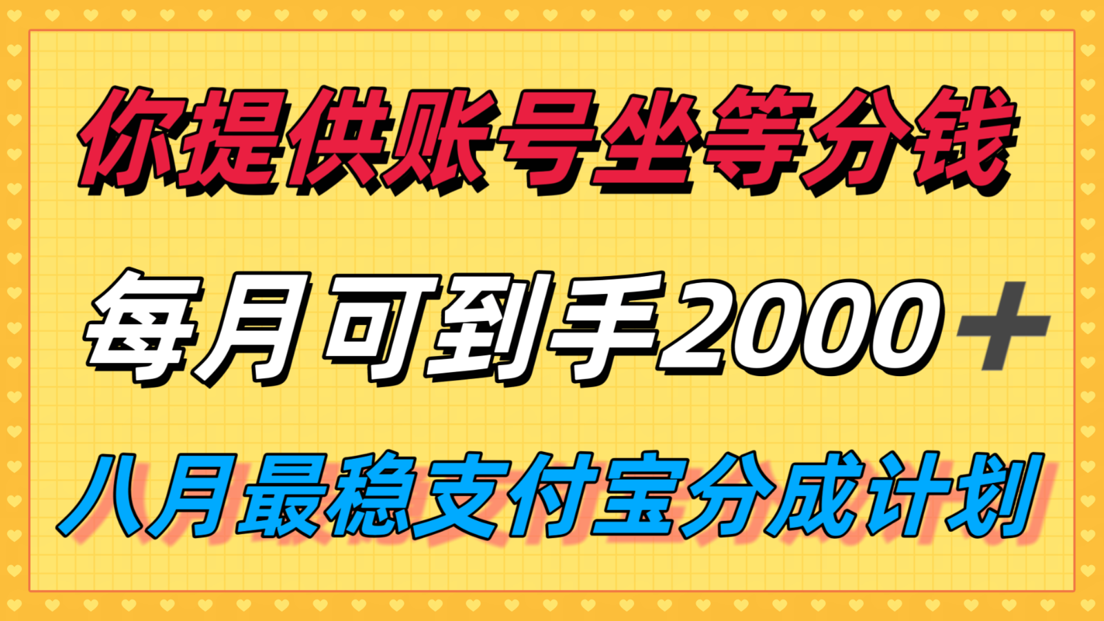 你提供账号我们发视频，每月到手2k＋，八月最稳支付宝分成计划玩法来袭！网赚项目-副业赚钱-互联网创业-资源整合神马网赚