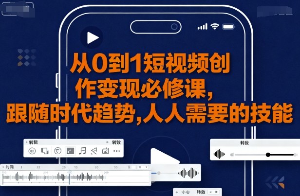 从0到1短视频创作变现必修课网赚项目-副业赚钱-互联网创业-资源整合神马网赚